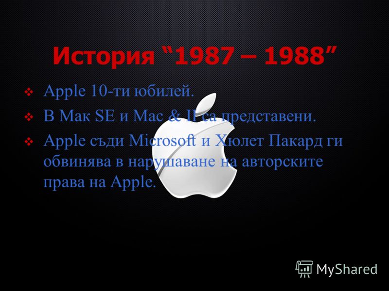 История 1987 – 1988 Apple 10-ти юбилей. В Мак SE и Mac & II са представени. Apple съди Microsoft и Хюлет Пакард ги обвинява в нарушаване на авторските права на Apple.