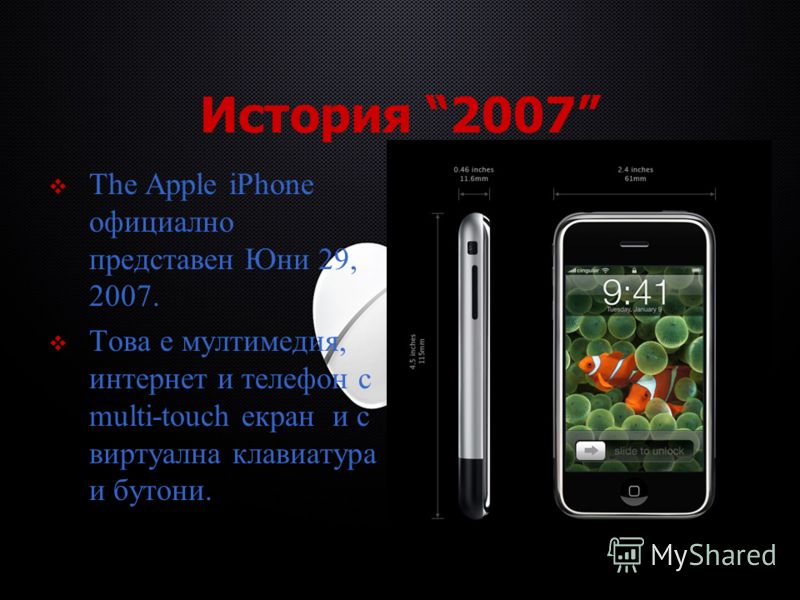 История 2007 The Apple iPhone официално представен Юни 29, 2007. Това е мултимедия, интернет и телефон с multi-touch екран и с виртуална клавиатура и бутони.