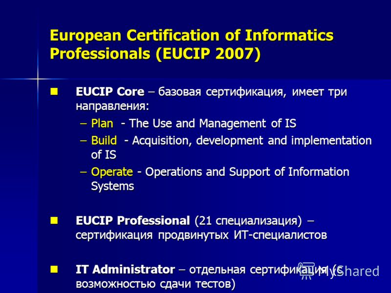 European Certification of Informatics Professionals (EUCIP 2007) EUCIP Core – базовая сертификация, имеет три направления: EUCIP Core – базовая сертификация, имеет три направления: –Plan - The Use and Management of IS –Build - Acquisition, developmen