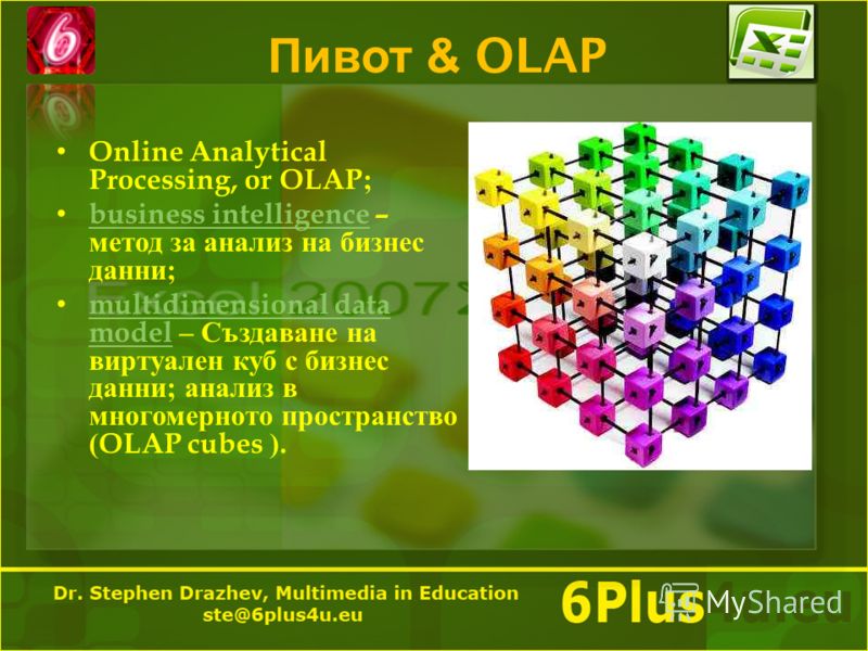 Пивот & OLAP Online Analytical Processing, or OLAP; business intelligence – метод за анализ на бизнес данни ; business intelligence multidimensional data model – Създаване на виртуален куб с бизнес данни ; анализ в многомерното пространство (OLAP cub