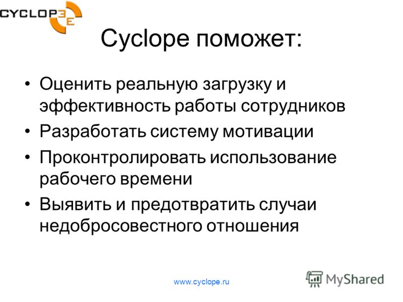 www.cyclope.ru Cyclope поможет: Оценить реальную загрузку и эффективность работы сотрудников Разработать систему мотивации Проконтролировать использование рабочего времени Выявить и предотвратить случаи недобросовестного отношения