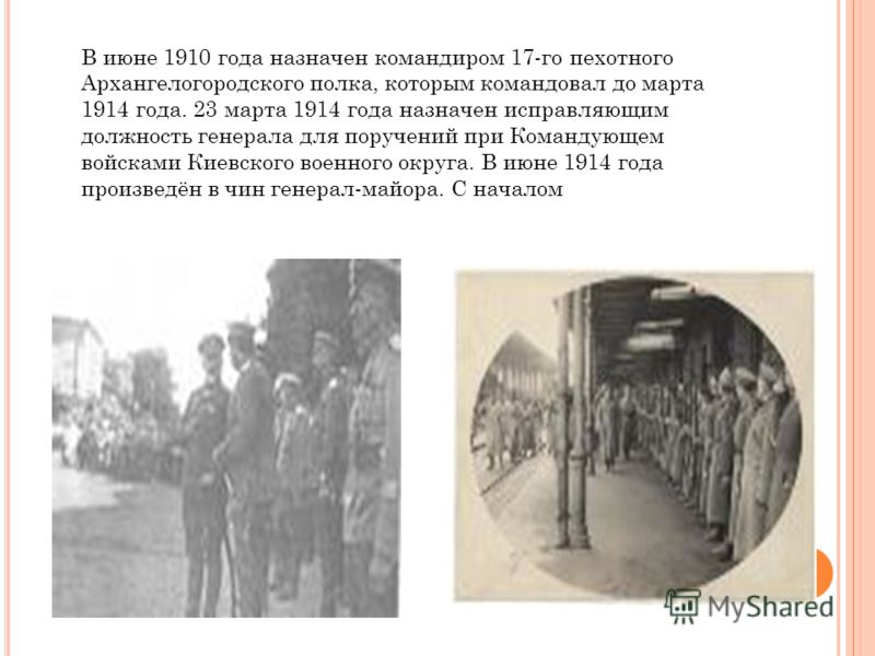 В июне 1910 года назначен командиром 17-го пехотного Архангелогородского полка, которым командовал до марта 1914 года. 23 марта 1914 года назначен исправляющим должность генерала для поручений при Командующем войсками Киевского военного округа. В июн