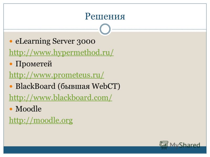 Решения eLearning Server 3000 http://www.hypermethod.ru/ Прометей http://www.prometeus.ru/ BlackBoard (бывшая WebCT) http://www.blackboard.com/ Moodle http://moodle.org