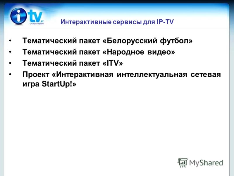Интерактивные сервисы для IP-TV Тематический пакет «Белорусский футбол» Тематический пакет «Народное видео» Тематический пакет «ITV» Проект «Интерактивная интеллектуальная сетевая игра StartUp!»