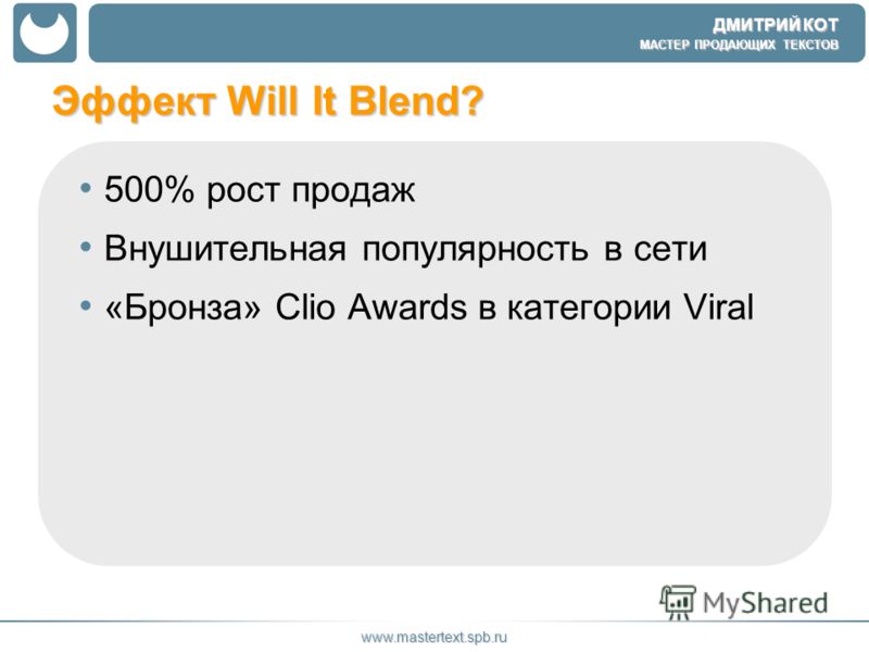 ДМИТРИЙ КОТ МАСТЕР ПРОДАЮЩИХ ТЕКСТОВ www.mastertext.spb.ru Эффект Will It Blend? 500% рост продаж Внушительная популярность в сети «Бронза» Clio Awards в категории Viral