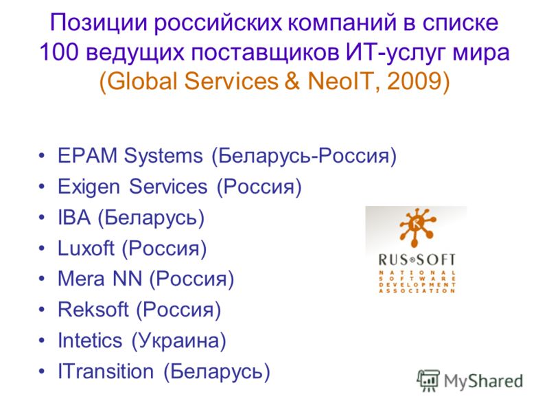 Позиции российских компаний в списке 100 ведущих поставщиков ИТ-услуг мира (Global Services & NeoIT, 2009) EPAM Systems (Беларусь-Россия) Exigen Services (Россия) IBA (Беларусь) Luxoft (Россия) Mera NN (Россия) Reksoft (Россия) Intetics (Украина) ITr