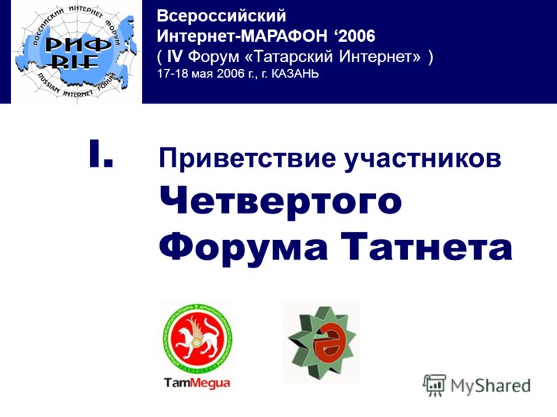 Всероссийский Интернет-МАРАФОН 2006 ( IV Форум «Татарский Интернет» ) 17-18 мая 2006 г., г. КАЗАНЬ I. Приветствие участников Четвертого Форума Татнета