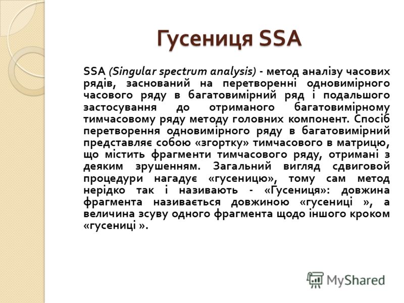 Гусениця SSA SSA (Singular spectrum analysis) - метод аналізу часових рядів, заснований на перетворенні одновимірного часового ряду в багатовимірний ряд і подальшого застосування до отриманого багатовимірному тимчасовому ряду методу головних компонен