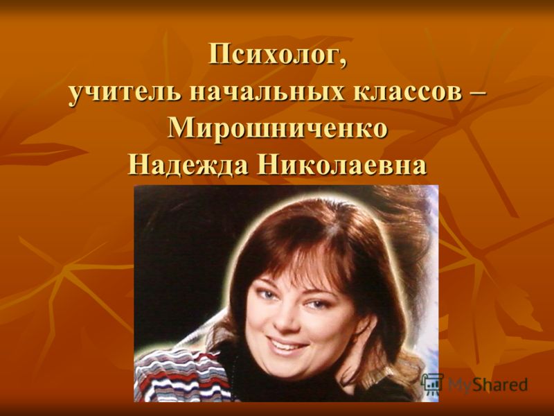 Психолог, учитель начальных классов – Мирошниченко Надежда Николаевна