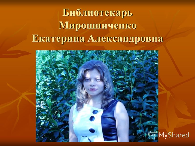 Библиотекарь Мирошниченко Екатерина Александровна