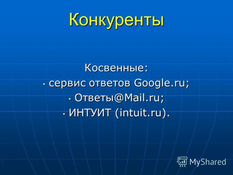 Конкуренты Косвенные: сервис ответов Google.ru; сервис ответов Google.ru; Ответы@Mail.ru; Ответы@Mail.ru; ИНТУИТ (intuit.ru). ИНТУИТ (intuit.ru).
