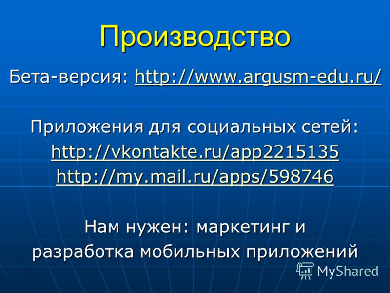 Производство Бета-версия: http://www.argusm-edu.ru/ http://www.argusm-edu.ru/ Приложения для социальных сетей: http://vkontakte.ru/app2215135 http://my.mail.ru/apps/598746 Нам нужен: маркетинг и разработка мобильных приложений