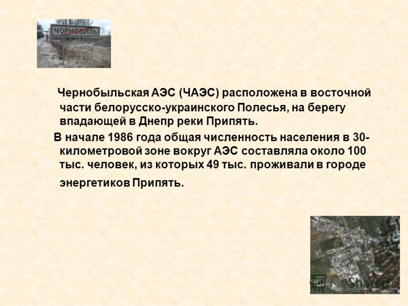 Чернобыльская АЭС (ЧАЭС) расположена в восточной части белорусско-украинского Полесья, на берегу впадающей в Днепр реки Припять. В начале 1986 года общая численность населения в 30- километровой зоне вокруг АЭС составляла около 100 тыс. человек, из к