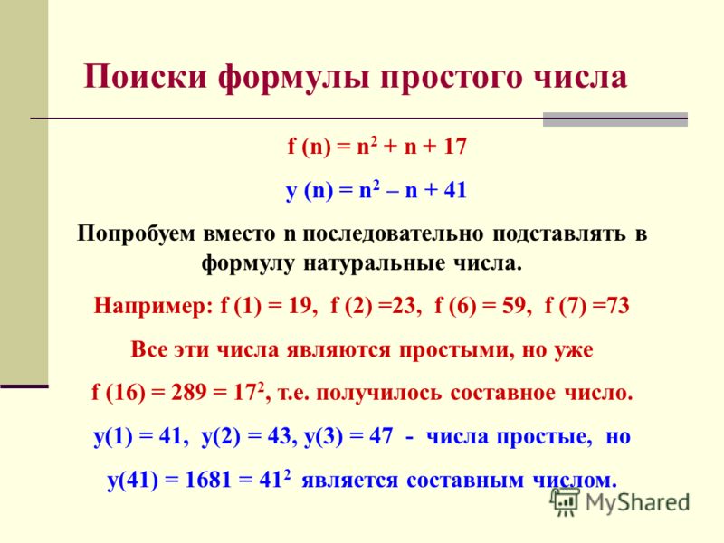 f (n) = n 2 + n + 17 y (n) = n 2 – n + 41 Попробуем вместо n последовательно подставлять в формулу натуральные числа. Например: f (1) = 19, f (2) =23, f (6) = 59, f (7) =73 Все эти числа являются простыми, но уже f (16) = 289 = 17 2, т.е. получилось 