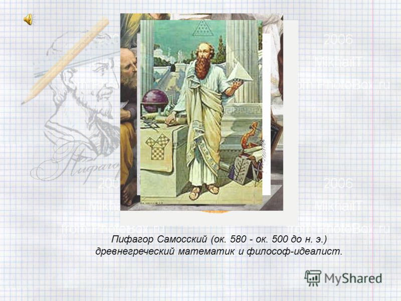 Пифагор Самосский (ок. 580 - ок. 500 до н. э.) древнегреческий математик и философ-идеалист.