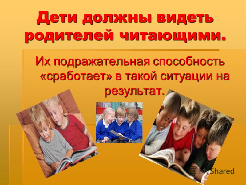 Дети должны видеть родителей читающими. Их подражательная способность «сработает» в такой ситуации на результат.