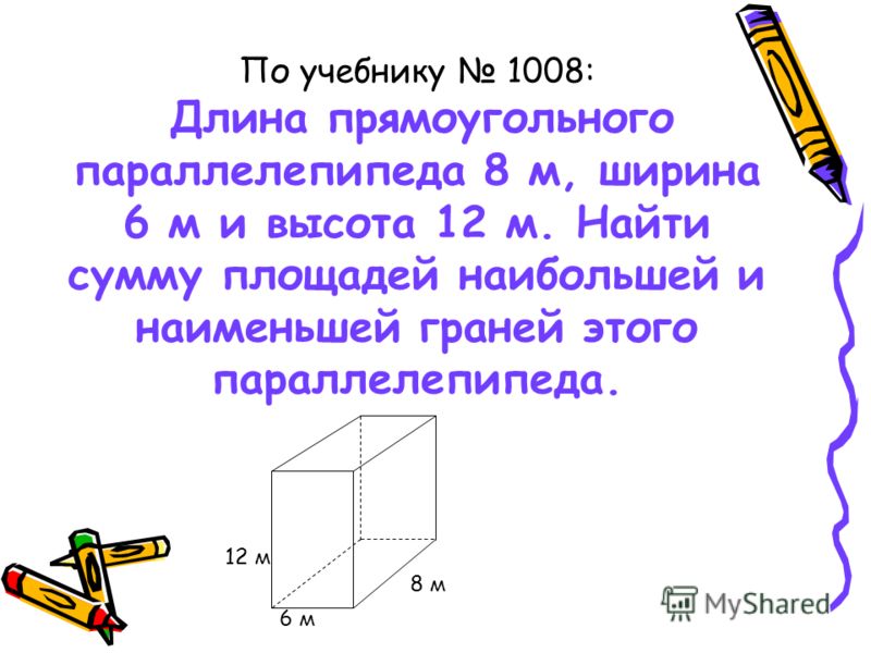 По учебнику 1008: Длина прямоугольного параллелепипеда 8 м, ширина 6 м и высота 12 м. Найти сумму площадей наибольшей и наименьшей граней этого параллелепипеда. 6 м 8 м 12 м