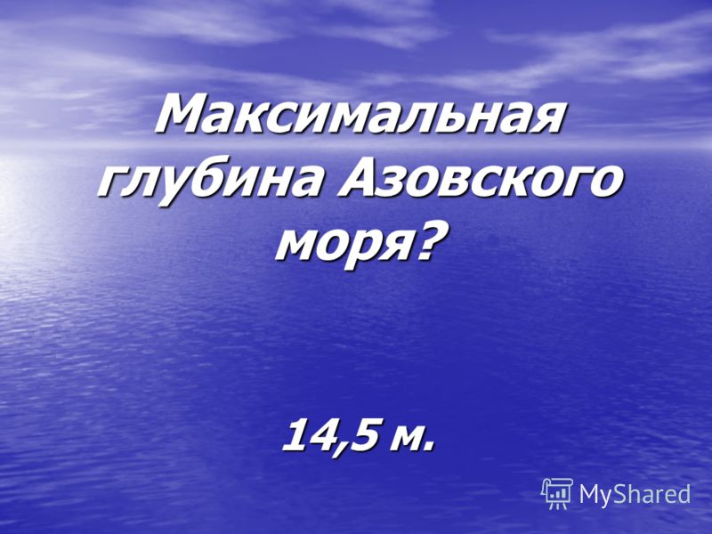 Максимальная глубина Азовского моря? 14,5 м.