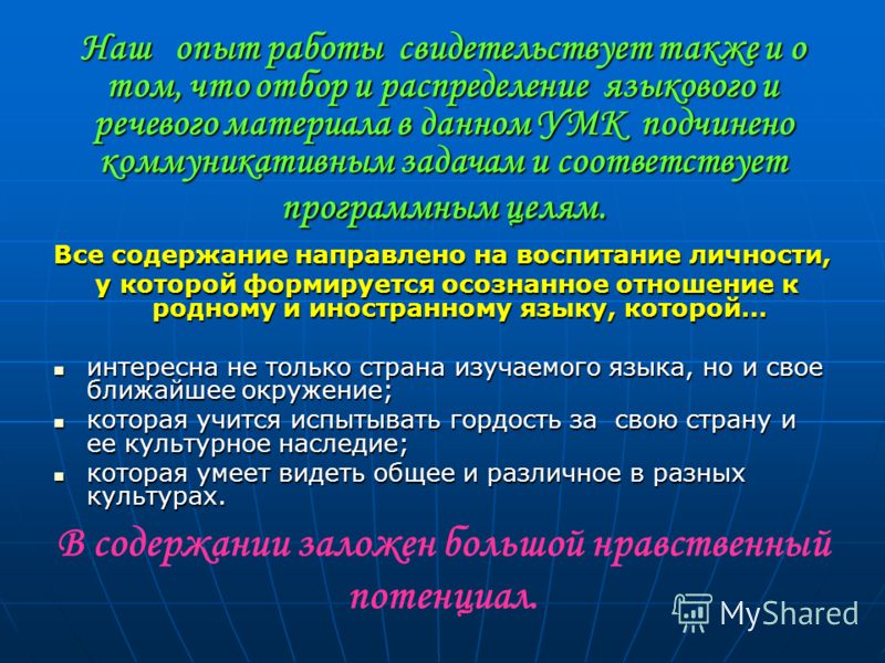 Наш опыт работы свидетельствует также и о том, что отбор и распределение языкового и речевого материала в данном УМК подчинено коммуникативным задачам и соответствует программным целям. Все содержание направлено на воспитание личности, у которой форм