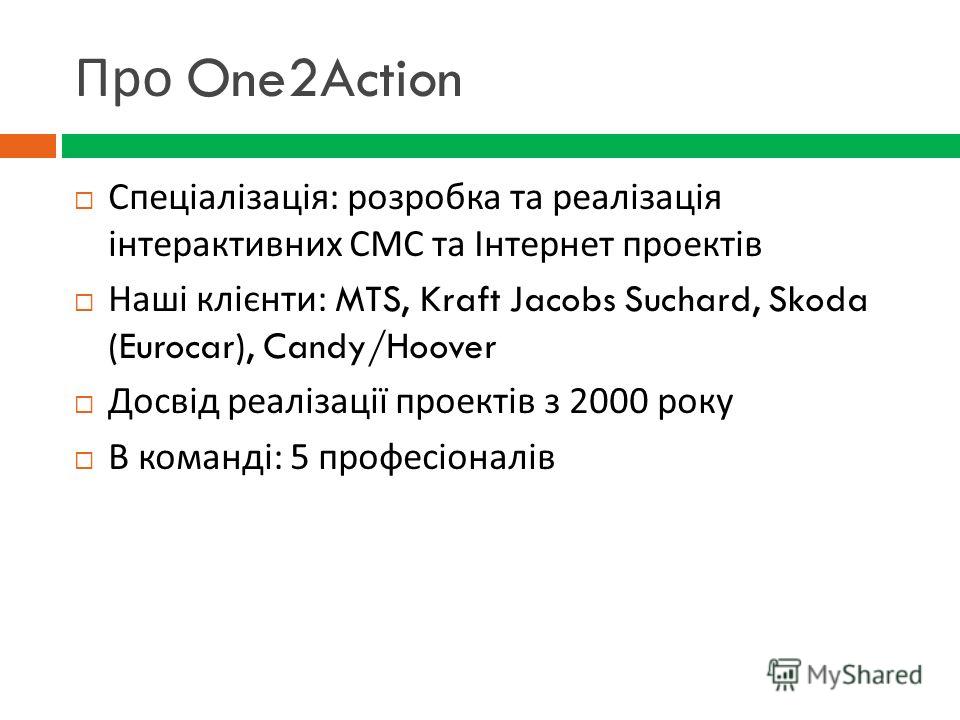 Про One2Action Спеціалізація : розробка та реалізація інтерактивних СМС та Інтернет проектів Наші клієнти : MTS, Kraft Jacobs Suchard, Skoda (Eurocar), Candy/Hoover Досвід реалізації проектів з 2000 року В команді : 5 професіоналів