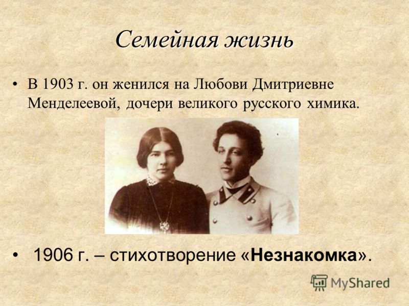 Семейная жизнь В 1903 г. он женился на Любови Дмитриевне Менделеевой, дочери великого русского химика. 1906 г. – стихотворение «Незнакомка».
