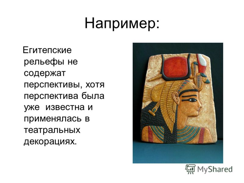 Например: Егитепские рельефы не содержат перспективы, хотя перспектива была уже известна и применялась в театральных декорациях.