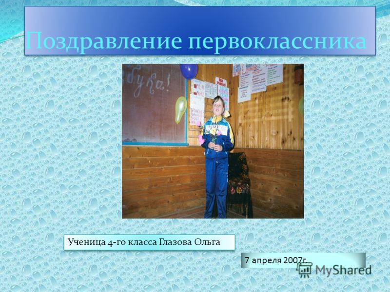 Поздравление первоклассника Ученица 4-го класса Глазова Ольга 7 апреля 2007г.
