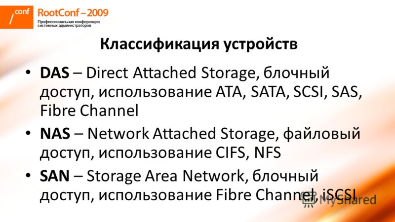 Классификация устройств DAS – Direct Attached Storage, блочный доступ, использование АТА, SATA, SCSI, SAS, Fibre Channel NAS – Network Attached Storage, файловый доступ, использование CIFS, NFS SAN – Storage Area Network, блочный доступ, использовани