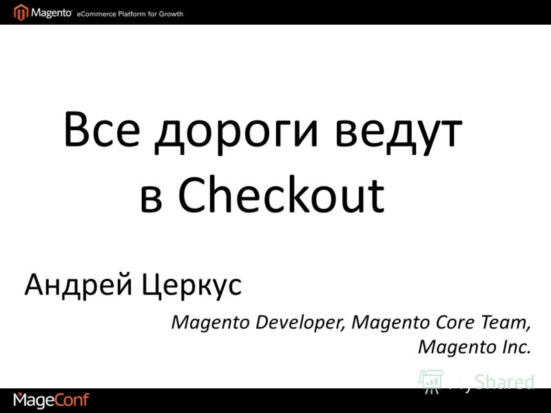 Все дороги ведут в Checkout Андрей Церкус Magento Developer, Magento Core Team, Magento Inc.
