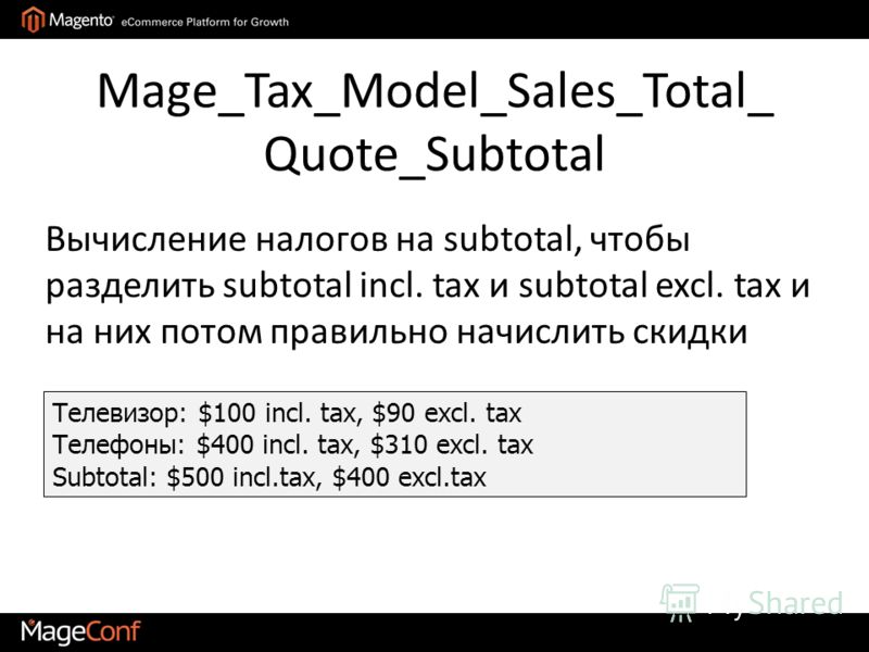 Mage_Tax_Model_Sales_Total_ Quote_Subtotal Телевизор: $100 incl. tax, $90 excl. tax Телефоны: $400 incl. tax, $310 excl. tax Subtotal: $500 incl.tax, $400 excl.tax Вычисление налогов на subtotal, чтобы разделить subtotal incl. tax и subtotal excl. ta