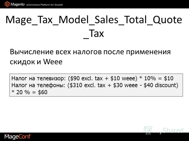 Mage_Tax_Model_Sales_Total_Quote _Tax Налог на телевизор: ($90 excl. tax + $10 weee) * 10% = $10 Налог на телефоны: ($310 excl. tax + $30 weee - $40 discount) * 20 % = $60 Вычисление всех налогов после применения скидок и Weee