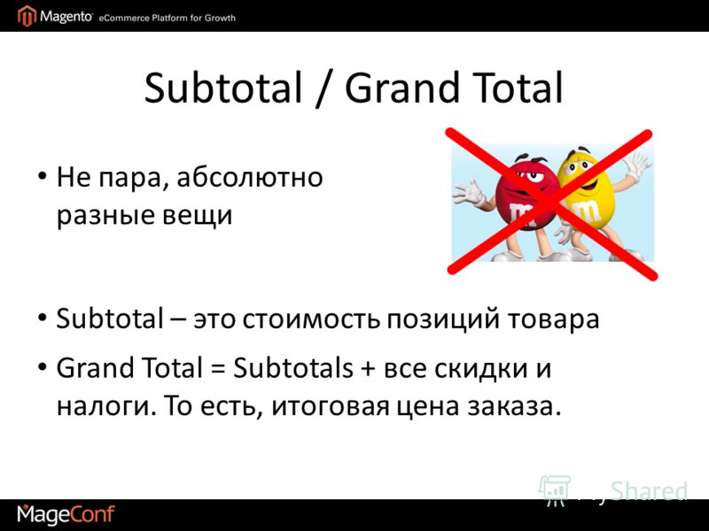 Subtotal / Grand Total Subtotal – это стоимость позиций товара Grand Total = Subtotals + все скидки и налоги. То есть, итоговая цена заказа. Не пара, абсолютно разные вещи