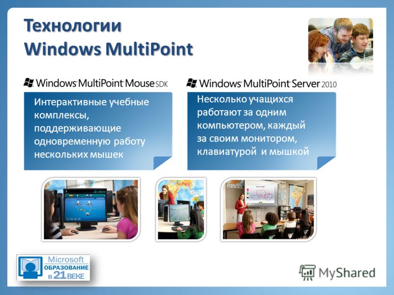 Технологии Windows MultiPoint Интерактивные учебные комплексы, поддерживающие одновременную работу нескольких мышек Несколько учащихся работают за одним компьютером, каждый за своим монитором, клавиатурой и мышкой