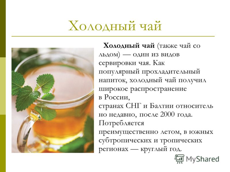 Холодный чай Холодный чай (также чай со льдом) один из видов сервировки чая. Как популярный прохладительный напиток, холодный чай получил широкое распространение в России, странах СНГ и Балтии относитель но недавно, после 2000 года. Потребляется преи