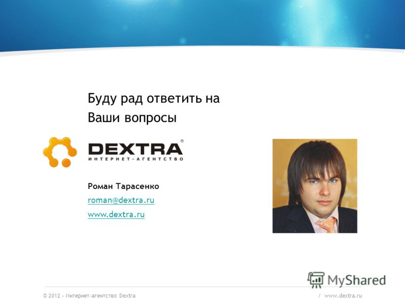 © 2012 – Интернет-агентство Dextra / www.dextra.ru Буду рад ответить на Ваши вопросы Роман Тарасенко roman@dextra.ru www.dextra.ru