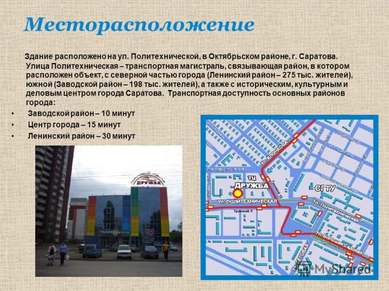Месторасположение Здание расположено на ул. Политехнической, в Октябрьском районе, г. Саратова. Улица Политехническая – транспортная магистраль, связывающая район, в котором расположен объект, с северной частью города (Ленинский район – 275 тыс. жите