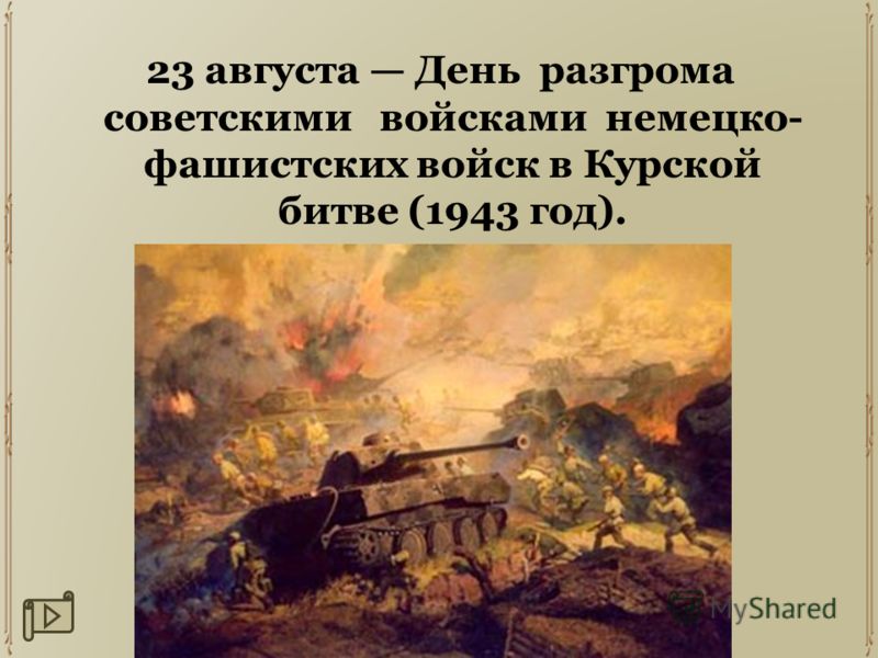 23 августа День разгрома советскими войсками немецко- фашистских войск в Курской битве (1943 год).