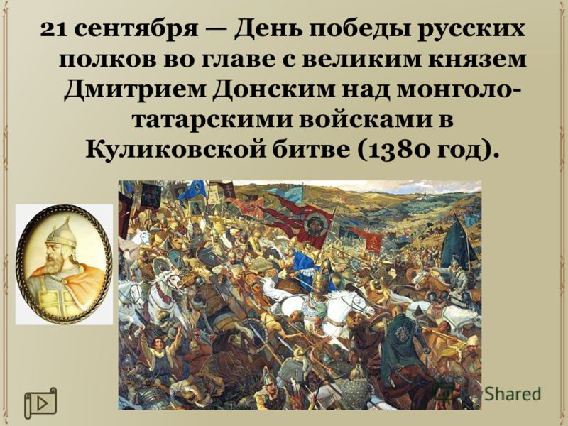21 сентября День победы русских полков во главе с великим князем Дмитрием Донским над монголо- татарскими войсками в Куликовской битве (1380 год).