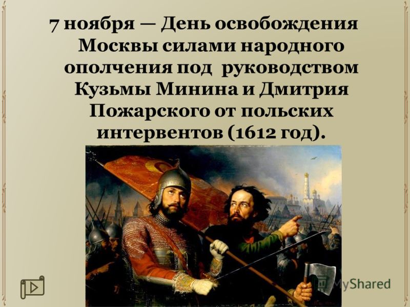 7 ноября День освобождения Москвы силами народного ополчения под руководством Кузьмы Минина и Дмитрия Пожарского от польских интервентов (1612 год).