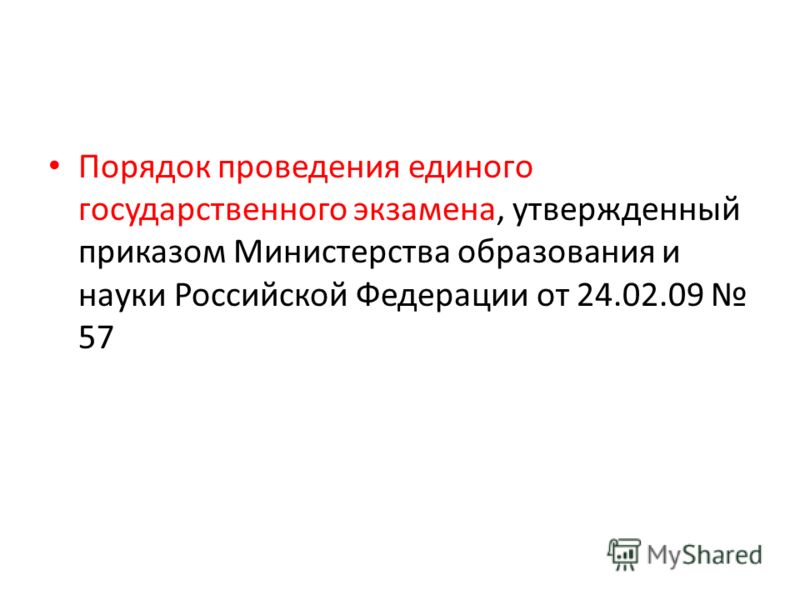 Порядок проведения единого государственного экзамена, утвержденный приказом Министерства образования и науки Российской Федерации от 24.02.09 57