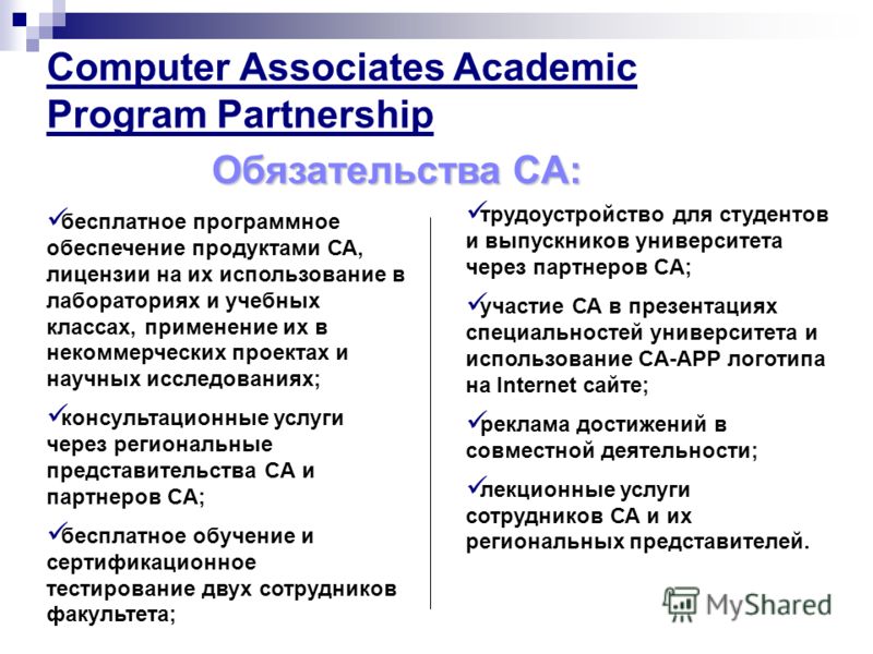 Computer Associates Academic Program Partnership Обязательства CA: бесплатное программное обеспечение продуктами СА, лицензии на их использование в лабораториях и учебных классах, применение их в некоммерческих проектах и научных исследованиях; консу