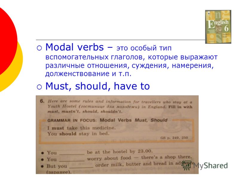 Modal verbs – это особый тип вспомогательных глаголов, которые выражают различные отношения, суждения, намерения, долженствование и т.п. Must, should, have to