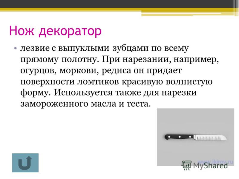 Нож декоратор лезвие с выпуклыми зубцами по всему прямому полотну. При нарезании, например, огурцов, моркови, редиса он придает поверхности ломтиков красивую волнистую форму. Используется также для нарезки замороженного масла и теста.