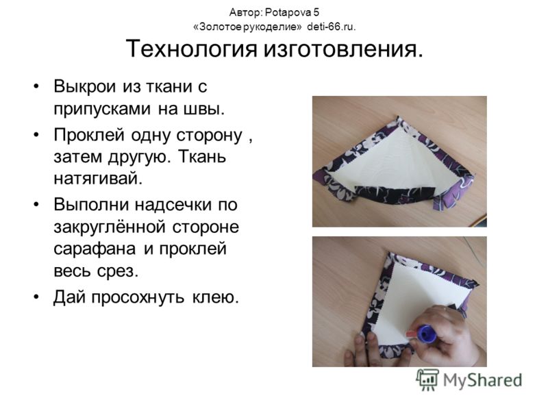 Автор: Potapova 5 «Золотое рукоделие» deti-66.ru. Технология изготовления. Выкрои из ткани с припусками на швы. Проклей одну сторону, затем другую. Ткань натягивай. Выполни надсечки по закруглённой стороне сарафана и проклей весь срез. Дай просохнуть