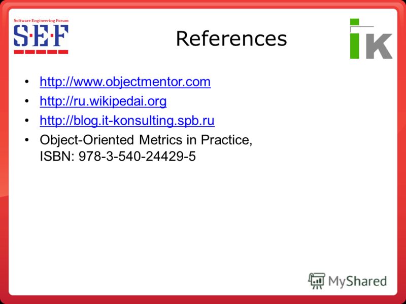 References http://www.objectmentor.com http://ru.wikipedai.org http://blog.it-konsulting.spb.ru Object-Oriented Metrics in Practice, ISBN: 978-3-540-24429-5
