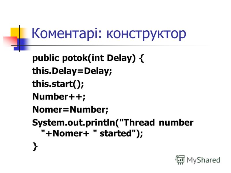 Коментарі: конструктор public potok(int Delay) { this.Delay=Delay; this.start(); Number++; Nomer=Number; System.out.println(Thread number +Nomer+  started); }