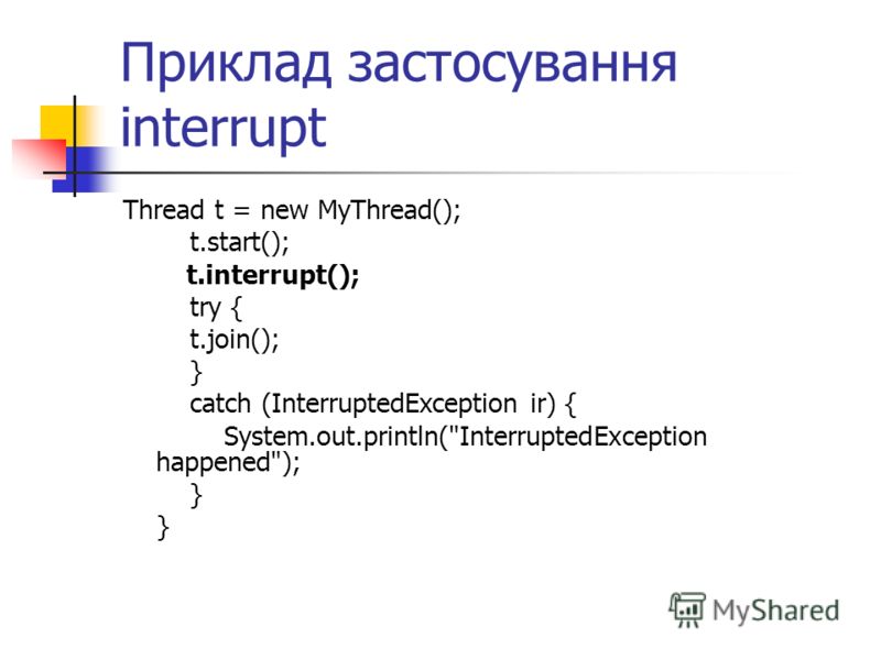Приклад застосування interrupt Thread t = new MyThread(); t.start(); t.interrupt(); try { t.join(); } catch (InterruptedException ir) { System.out.println(InterruptedException happened); }