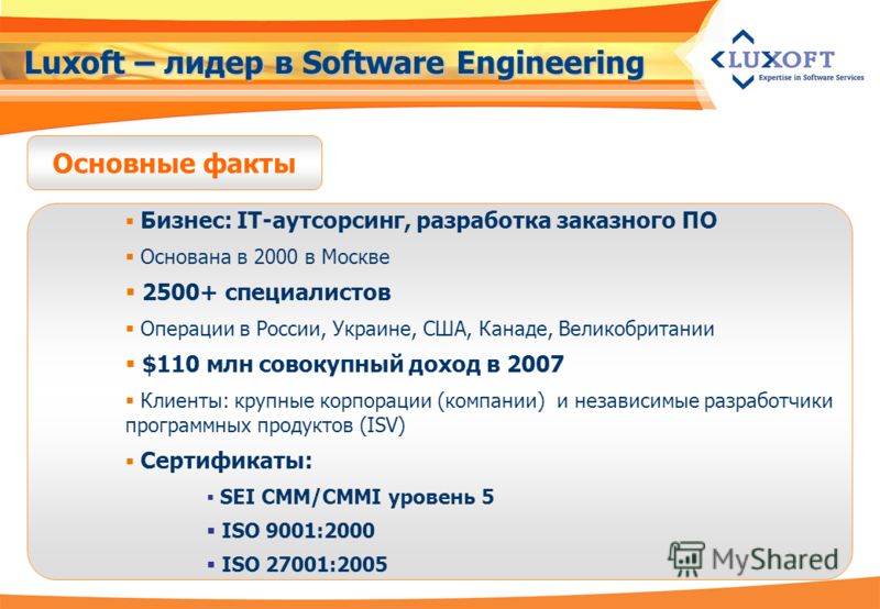 Luxoft – лидер в Software Engineering Бизнес: IT-аутсорсинг, разработка заказного ПО Основана в 2000 в Москве 2500+ специалистов Операции в России, Украине, США, Канаде, Великобритании $110 млн совокупный доход в 2007 Клиенты: крупные корпорации (ком