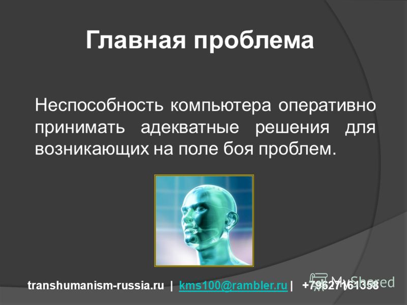 Главная проблема transhumanism-russia.ru | kms100@rambler.ru | +79627161358kms100@rambler.ru Неспособность компьютера оперативно принимать адекватные решения для возникающих на поле боя проблем.