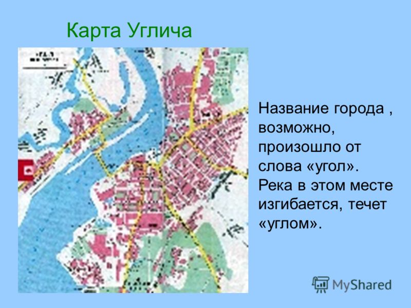 Карта Углича Название города, возможно, произошло от слова «угол». Река в этом месте изгибается, течет «углом».